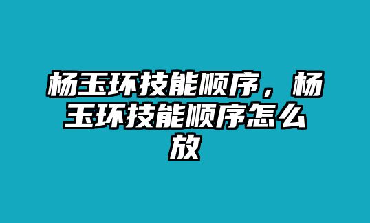 楊玉環技能順序，楊玉環技能順序怎么放