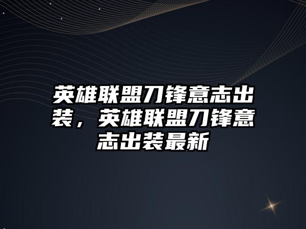 英雄聯盟刀鋒意志出裝，英雄聯盟刀鋒意志出裝最新