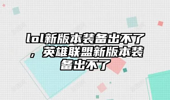 lol新版本裝備出不了，英雄聯盟新版本裝備出不了