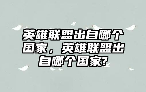 英雄聯(lián)盟出自哪個(gè)國(guó)家，英雄聯(lián)盟出自哪個(gè)國(guó)家?