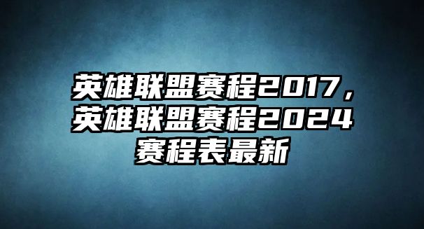 英雄聯盟賽程2017，英雄聯盟賽程2024賽程表最新