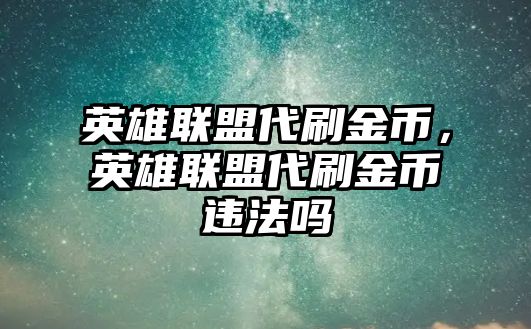 英雄聯(lián)盟代刷金幣，英雄聯(lián)盟代刷金幣違法嗎