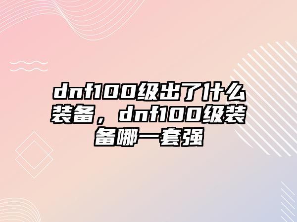 dnf100級出了什么裝備，dnf100級裝備哪一套強