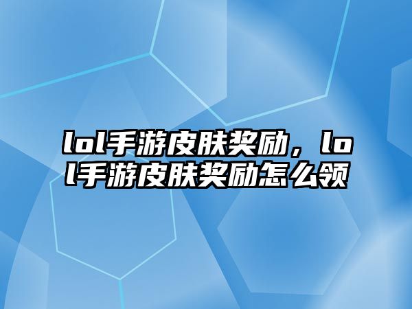 lol手游皮膚獎(jiǎng)勵(lì)，lol手游皮膚獎(jiǎng)勵(lì)怎么領(lǐng)