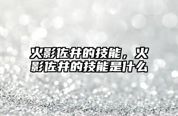 火影佐井的技能，火影佐井的技能是什么