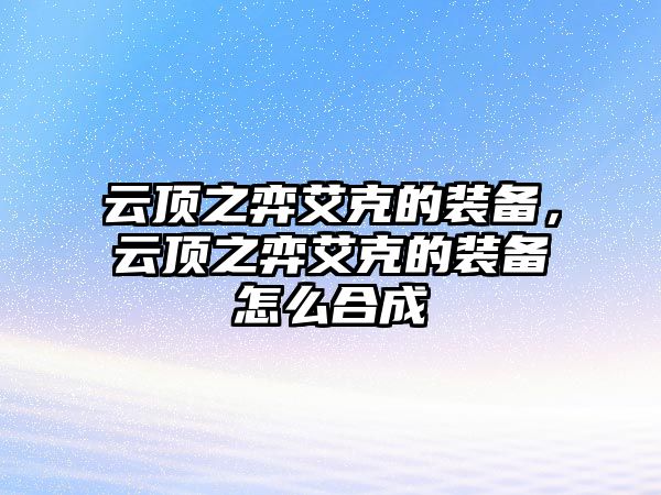 云頂之弈艾克的裝備，云頂之弈艾克的裝備怎么合成