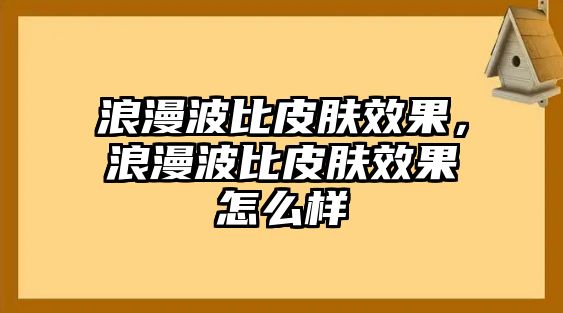 浪漫波比皮膚效果，浪漫波比皮膚效果怎么樣