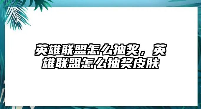 英雄聯盟怎么抽獎，英雄聯盟怎么抽獎皮膚