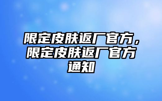 限定皮膚返廠官方，限定皮膚返廠官方通知