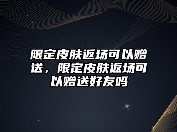 限定皮膚返場可以贈(zèng)送，限定皮膚返場可以贈(zèng)送好友嗎