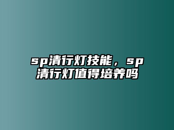 sp清行燈技能，sp清行燈值得培養嗎