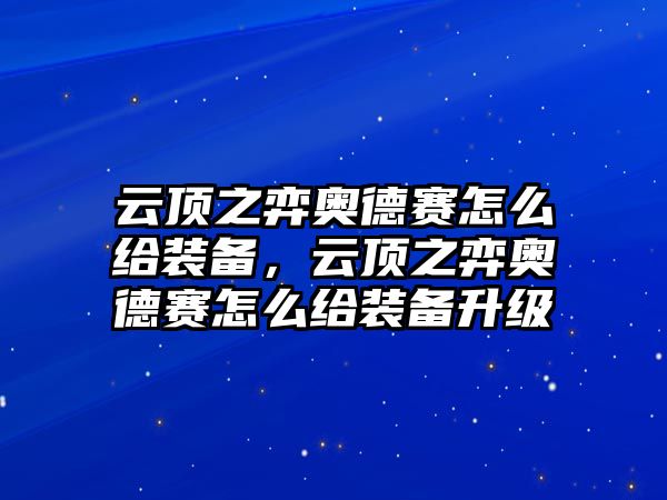 云頂之弈奧德賽怎么給裝備，云頂之弈奧德賽怎么給裝備升級