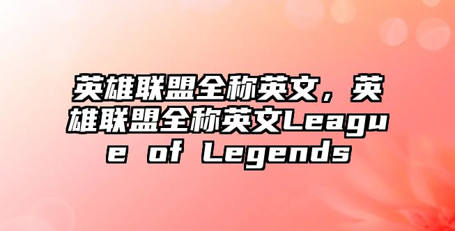 英雄聯盟全稱英文，英雄聯盟全稱英文League of Legends