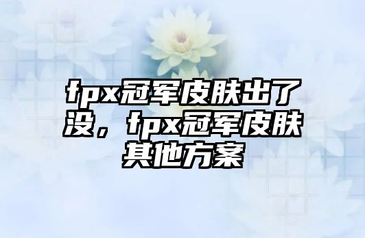 fpx冠軍皮膚出了沒，fpx冠軍皮膚其他方案