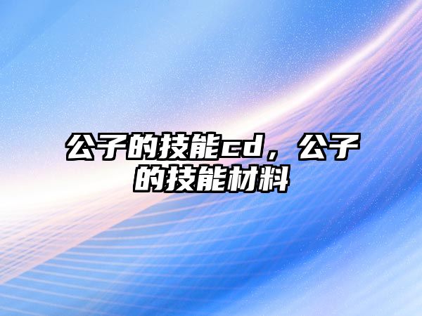 公子的技能cd，公子的技能材料