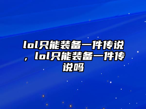 lol只能裝備一件傳說，lol只能裝備一件傳說嗎