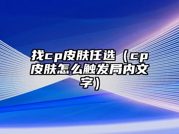 找cp皮膚任選（cp皮膚怎么觸發局內文字）