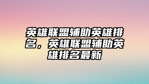 英雄聯(lián)盟輔助英雄排名，英雄聯(lián)盟輔助英雄排名最新