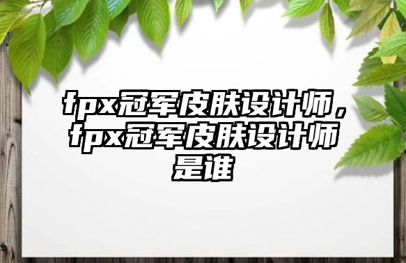 fpx冠軍皮膚設(shè)計師，fpx冠軍皮膚設(shè)計師是誰