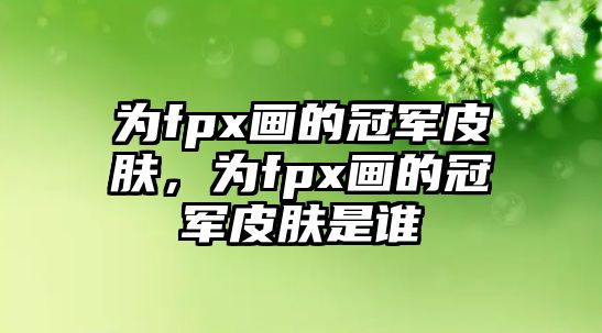 為fpx畫的冠軍皮膚，為fpx畫的冠軍皮膚是誰