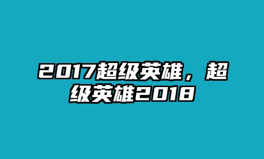 2017超級英雄，超級英雄2018