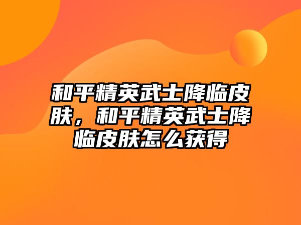 和平精英武士降臨皮膚，和平精英武士降臨皮膚怎么獲得