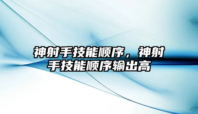 神射手技能順序，神射手技能順序輸出高