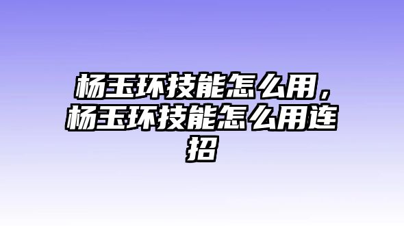 楊玉環技能怎么用，楊玉環技能怎么用連招