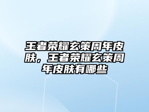 王者榮耀玄策周年皮膚，王者榮耀玄策周年皮膚有哪些