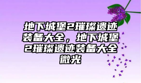 地下城堡2璀璨遺跡裝備大全，地下城堡2璀璨遺跡裝備大全微光