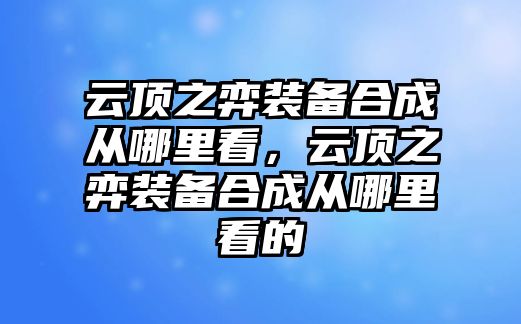 云頂之弈裝備合成從哪里看，云頂之弈裝備合成從哪里看的