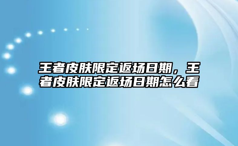 王者皮膚限定返場日期，王者皮膚限定返場日期怎么看