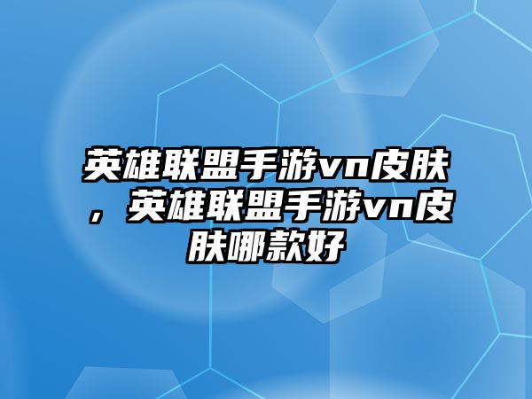 英雄聯盟手游vn皮膚，英雄聯盟手游vn皮膚哪款好