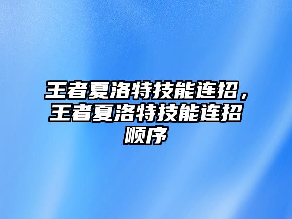 王者夏洛特技能連招，王者夏洛特技能連招順序