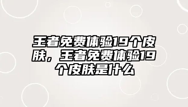 王者免費體驗19個皮膚，王者免費體驗19個皮膚是什么