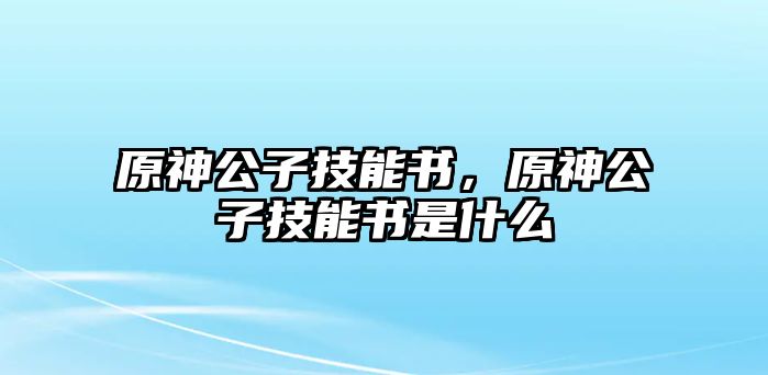 原神公子技能書，原神公子技能書是什么