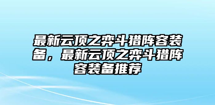 最新云頂之弈斗獵陣容裝備，最新云頂之弈斗獵陣容裝備推薦