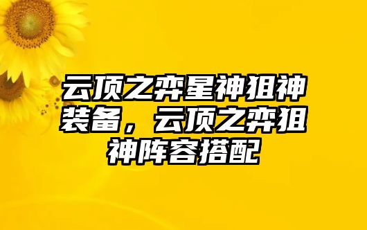 云頂之弈星神狙神裝備，云頂之弈狙神陣容搭配