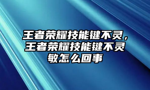 王者榮耀技能鍵不靈，王者榮耀技能鍵不靈敏怎么回事