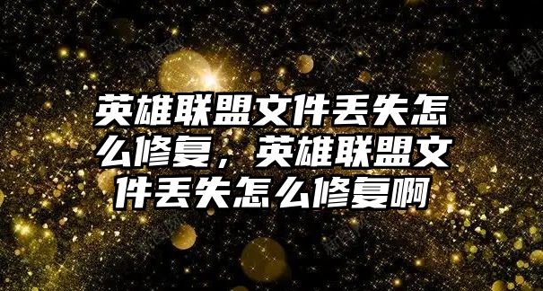 英雄聯(lián)盟文件丟失怎么修復(fù)，英雄聯(lián)盟文件丟失怎么修復(fù)啊