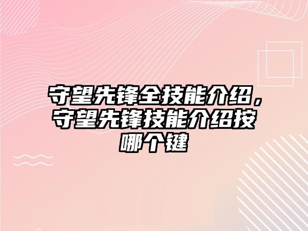 守望先鋒全技能介紹，守望先鋒技能介紹按哪個鍵