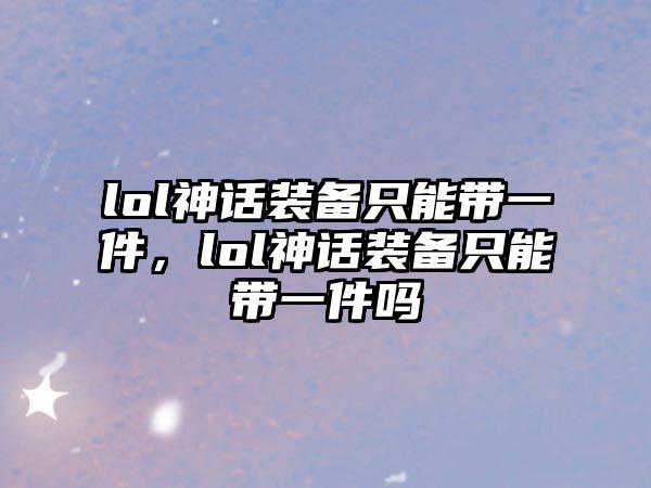 lol神話裝備只能帶一件，lol神話裝備只能帶一件嗎