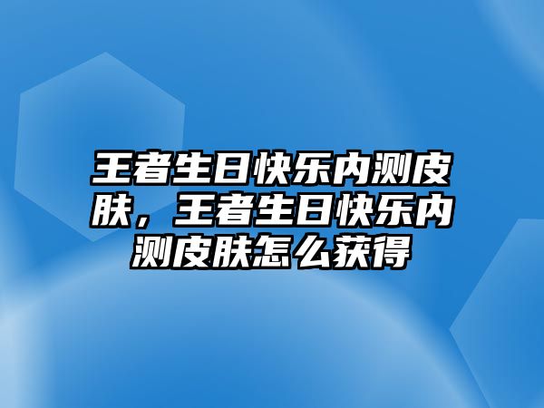 王者生日快樂內測皮膚，王者生日快樂內測皮膚怎么獲得