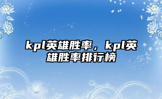 kpl英雄勝率，kpl英雄勝率排行榜