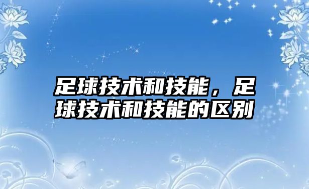 足球技術(shù)和技能，足球技術(shù)和技能的區(qū)別