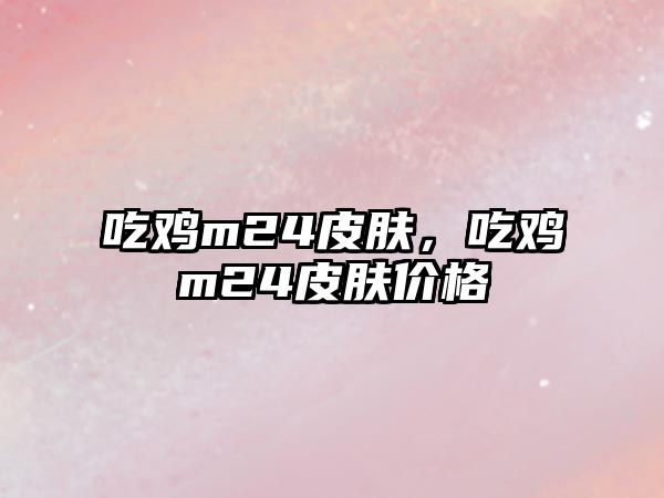 吃雞m24皮膚，吃雞m24皮膚價格