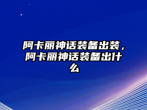 阿卡麗神話裝備出裝，阿卡麗神話裝備出什么