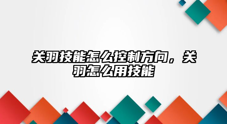 關(guān)羽技能怎么控制方向，關(guān)羽怎么用技能