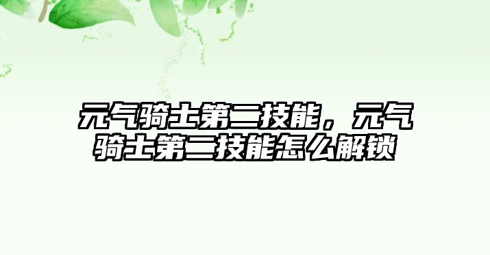 元氣騎士第二技能，元氣騎士第二技能怎么解鎖