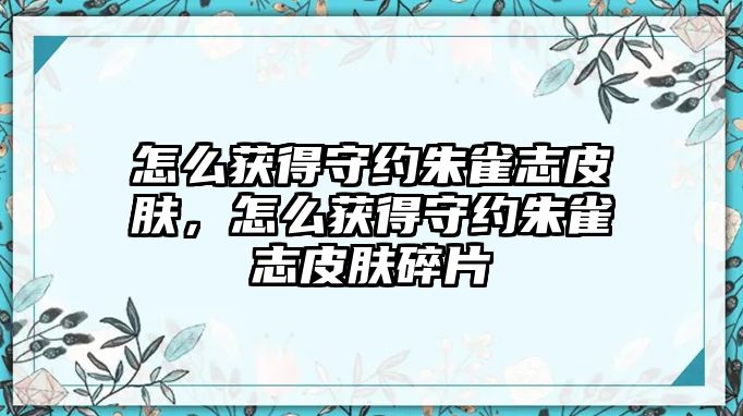 怎么獲得守約朱雀志皮膚，怎么獲得守約朱雀志皮膚碎片